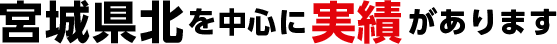 宮城県北を中心に実績があります